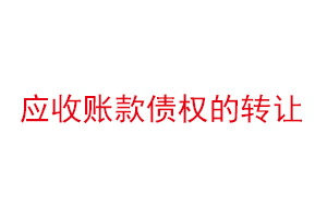 應收賬款債權的轉讓，應收賬款債權轉讓是什么意思找我要登報網