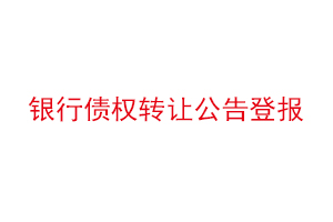 銀行債權轉讓公告登報，銀行債權轉讓通知書范本找我要登報網