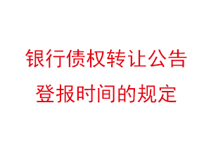 銀行債權轉讓公告登報時間的規定找我要登報網