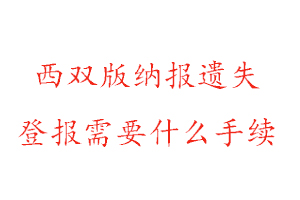 西雙版納報遺失登報需要什么手續找我要登報網