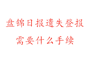 盤錦日報遺失登報需要什么手續找我要登報網