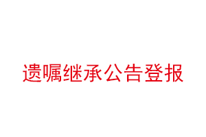 遺囑繼承公告登報(bào)找我要登報(bào)網(wǎng)