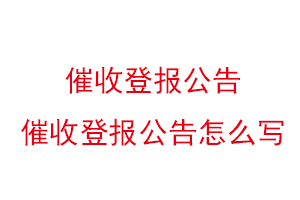 催收登報公告，催收登報公告怎么寫找我要登報網