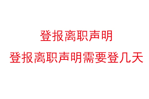 登報離職聲明，登報離職聲明需要登幾天找我要登報網