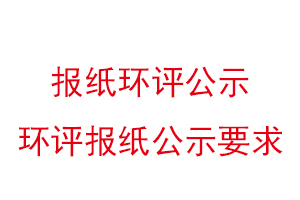 報紙環評公示，環評報紙公示要求找我要登報網