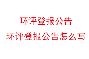 環評登報公告，環評登報公告怎么寫找我要登報網