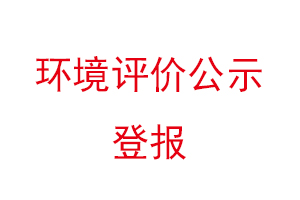 環境評價公示登報，環境評價登報公示找我要登報網