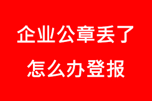 企業(yè)公章丟了怎么辦登報找我要登報網(wǎng)