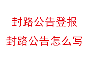 封路公告登報，封路公告怎么寫找我要登報網(wǎng)