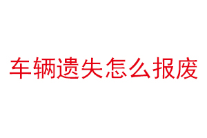 車輛遺失怎么報廢找我要登報網