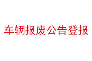 車輛報廢公告登報找我要登報網(wǎng)