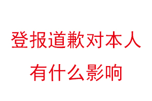 登報道歉對本人有什么影響找我要登報網