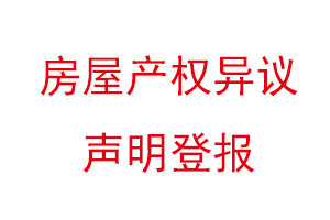 房屋產(chǎn)權(quán)異議聲明登報(bào)找我要登報(bào)網(wǎng)