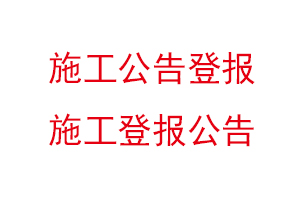 施工公告登報(bào)，施工登報(bào)公告找我要登報(bào)網(wǎng)