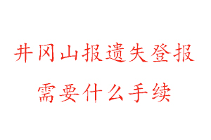 井岡山報遺失登報需要什么手續找我要登報網
