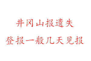 井岡山報(bào)遺失登報(bào)一般幾天見(jiàn)報(bào)找我要登報(bào)網(wǎng)