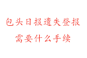 包頭日報遺失登報需要什么手續找我要登報網