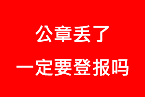 公章丟了一定要登報嗎找我要登報網