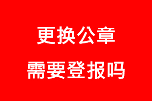 更換公章需要登報嗎找我要登報網