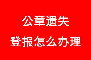 公章遺失登報怎么辦理找我要登報網