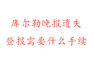 庫爾勒晚報遺失登報需要什么手續找我要登報網