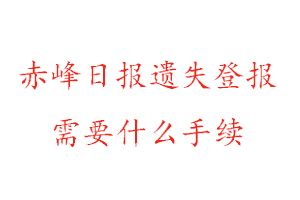 赤峰日報遺失登報需要什么手續(xù)找我要登報網(wǎng)