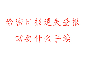 哈密日報遺失登報需要什么手續找我要登報網