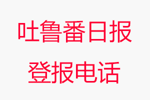 吐魯番日報登報電話，吐魯番日報登報聯系電話找我要登報網