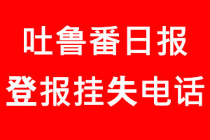 吐魯番日?qǐng)?bào)登報(bào)掛失，吐魯番日?qǐng)?bào)登報(bào)掛失電話找我要登報(bào)網(wǎng)