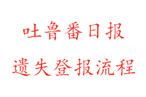 吐魯番日?qǐng)?bào)遺失登報(bào)流程找我要登報(bào)網(wǎng)