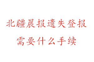 北疆晨報遺失登報需要什么手續找我要登報網