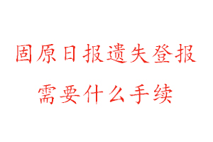 固原日?qǐng)?bào)遺失登報(bào)需要什么手續(xù)找我要登報(bào)網(wǎng)