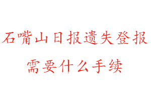 石嘴山日報遺失登報需要什么手續找我要登報網