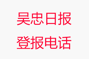 吳忠日?qǐng)?bào)登報(bào)電話，吳忠日?qǐng)?bào)登報(bào)聯(lián)系電話找我要登報(bào)網(wǎng)