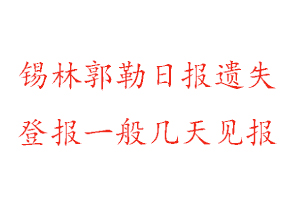 錫林郭勒日?qǐng)?bào)遺失登報(bào)一般幾天見(jiàn)報(bào)找我要登報(bào)網(wǎng)