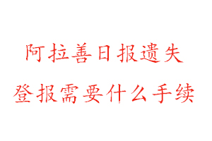 阿拉善日報遺失登報需要什么手續找我要登報網