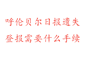 呼倫貝爾日報遺失登報需要什么手續找我要登報網