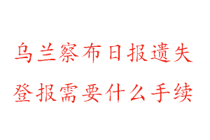 烏蘭察布日報遺失登報需要什么手續找我要登報網