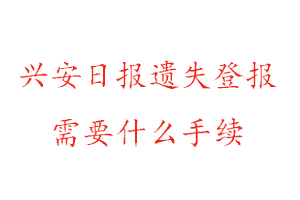 興安日報遺失登報需要什么手續找我要登報網