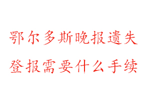 鄂爾多斯晚報遺失登報需要什么手續找我要登報網