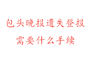 包頭晚報遺失登報需要什么手續找我要登報網