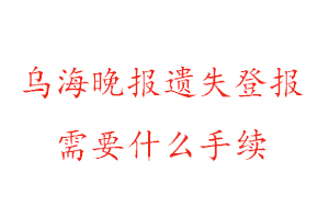 烏海晚報(bào)遺失登報(bào)需要什么手續(xù)找我要登報(bào)網(wǎng)