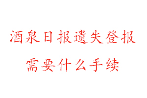 酒泉日?qǐng)?bào)遺失登報(bào)需要什么手續(xù)找我要登報(bào)網(wǎng)