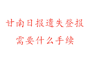 甘南日報遺失登報需要什么手續找我要登報網