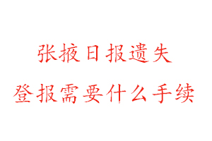 張掖日報遺失登報需要什么手續找我要登報網