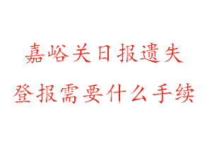 嘉峪關(guān)日報(bào)遺失登報(bào)需要什么手續(xù)找我要登報(bào)網(wǎng)