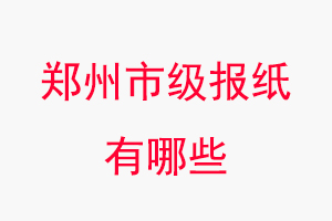 鄭州報紙有哪些，鄭州市級報紙有哪些找我要登報網