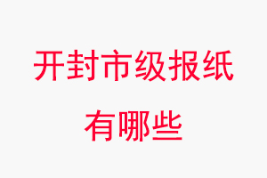 開封報紙有哪些，開封市級報紙有哪些找我要登報網