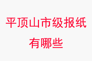 平頂山報紙有哪些，平頂山市級報紙有哪些找我要登報網
