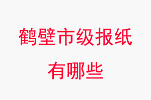 鶴壁報紙有哪些，鶴壁市級報紙有哪些找我要登報網(wǎng)